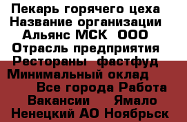 Пекарь горячего цеха › Название организации ­ Альянс-МСК, ООО › Отрасль предприятия ­ Рестораны, фастфуд › Минимальный оклад ­ 27 500 - Все города Работа » Вакансии   . Ямало-Ненецкий АО,Ноябрьск г.